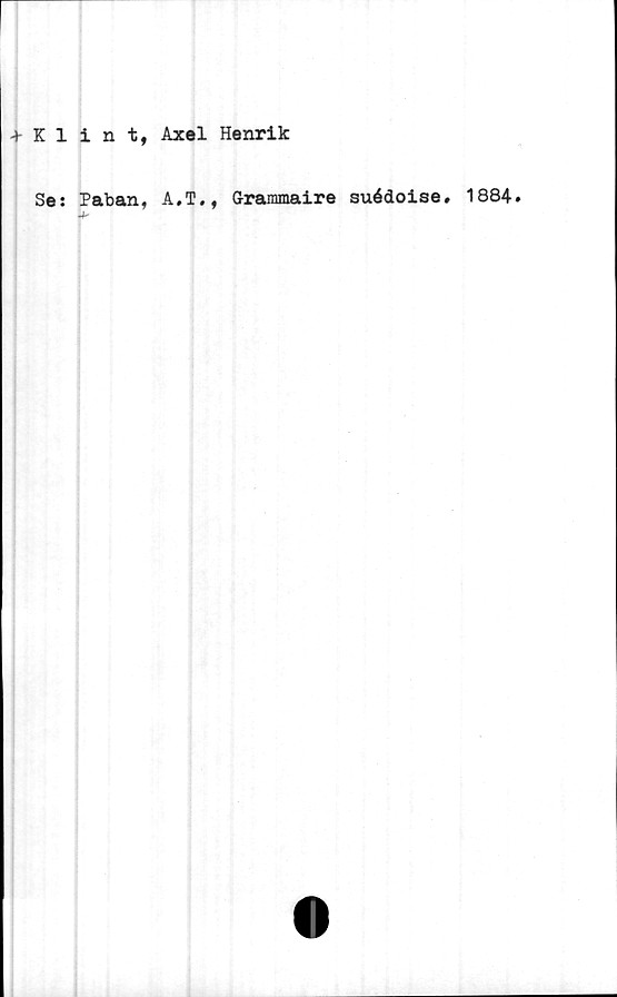  ﻿+ Klint, Axel Henrik
Se: Paban, A.T., Grammaire suédoise. 1884.
