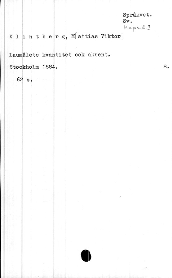  ﻿Språkvet.
Sv.
Klintberg, M[attias Viktor]
Laumålets kvantitet ock aksent.
Stockholm 1884