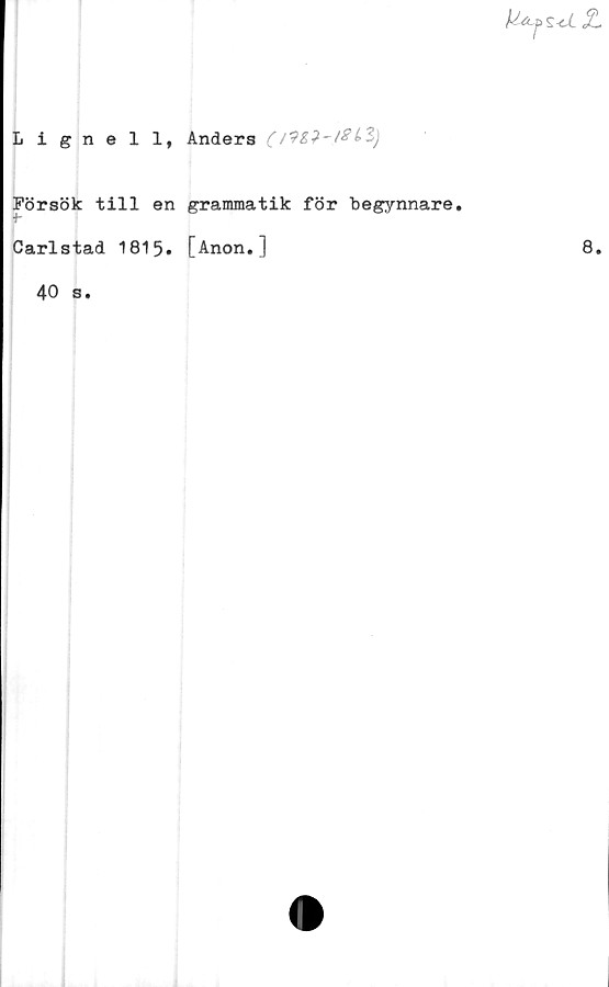  ﻿Lignell, Anders (Ml-lSte)
Försök till en grammatik för begynnare.
Carlstad 1815. [Anon.]
40 s.