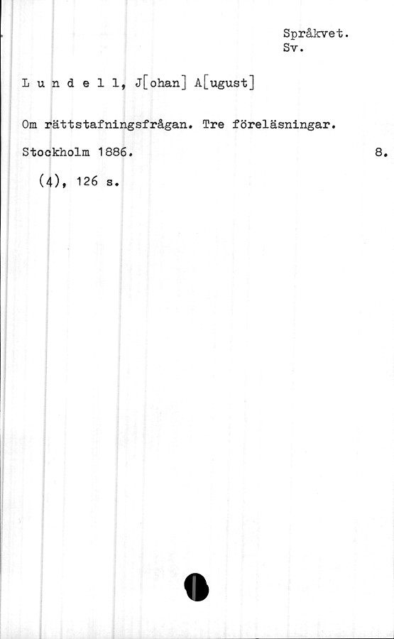  ﻿Språkvet.
Sv.
Lundell, j[ohan] A[ugust]
Om rättstafningsfrågan. Tre föreläsningar.
Stockholm 1886.	8.
(4), 126 s.