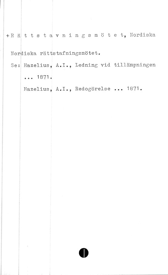  ﻿+ Rättstavningsmötet, Nordiska
Nordiska rättstafningsmötet.
Se: Hazelius, A.I., Ledning vid tillämpningen
... 1871.
Hazelius,
A.I., Redogörelse
1871
