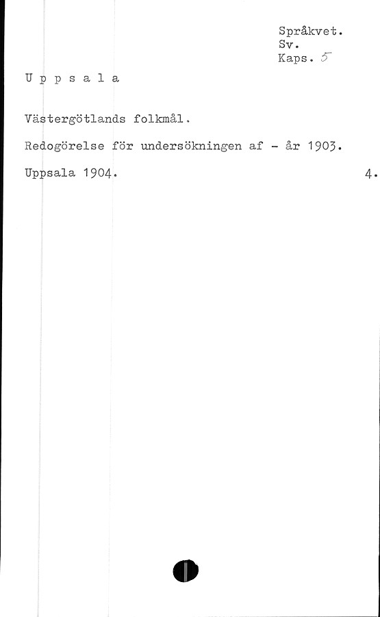  ﻿Språkvet
Sv.
Kaps. 5~
Uppsala
Västergötlands folkmål.
Redogörelse för undersökningen af - år 1903
Uppsala 1904*