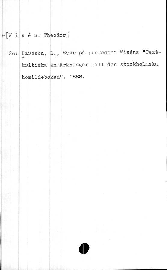  ﻿t-[Wisén, Theodor]
Ses Larsson, L., Svar på profässor Wiséns "Text-
kritiska anmärkningar till den stockholmska
homilieboken". 1888.