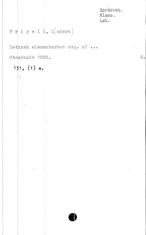  ﻿Språkvet.
Klass.
Lat.
Frige 11, A[nders]
Latinsk elementarbok utg. af ...
Stockholm 1885