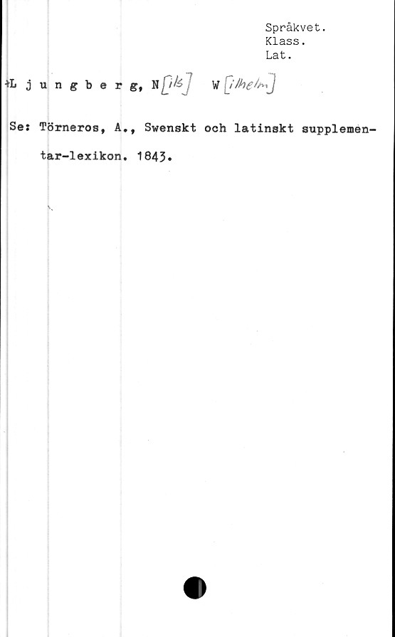  ﻿Språkvet.
Klass.
Lat.
tLjungberg, N	f W a»J
Se: Törneros, A.t Swenskt ooh latinskt supplemen-
tar-lexikon. 1843