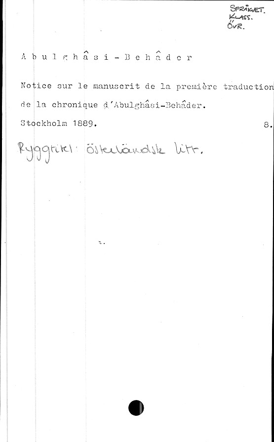  ﻿©✓R.
Abulrjhasi-Behader
Notice sur le raanuscrit de la premiére traductiori
de la chronique d.'Abulghåsi-Behader.
Stockholm 1889.	8.

hX\ ■ Qfc\oAjbuAjd.fcW IlW.