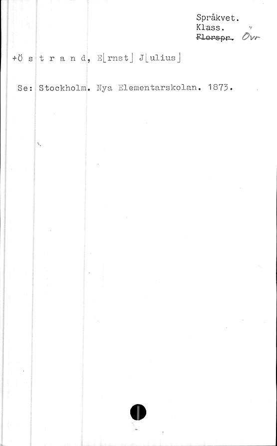  ﻿Språkvet.
Klass. v
fil »aps pr.. övt~
+ö strand, E[_rnstJ J[uliusj
Se: Stockholm. Nya Elementarskolan. 1873.