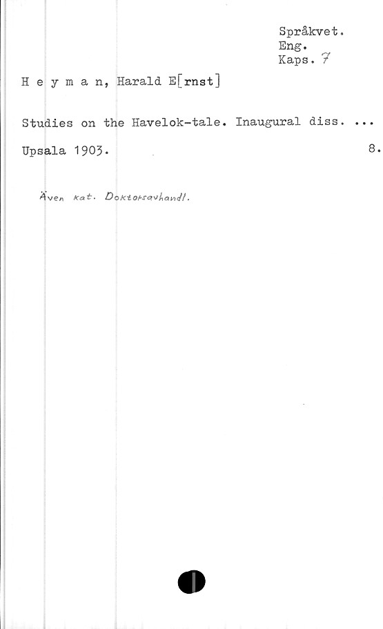  ﻿Språkvet
Eng.
Kaps. 7
Heyman, Harald E[rnst]
Studies on the Havelok-tale. Inaugural diss
TJpsala 1903.
nve*	Kat.	DoK