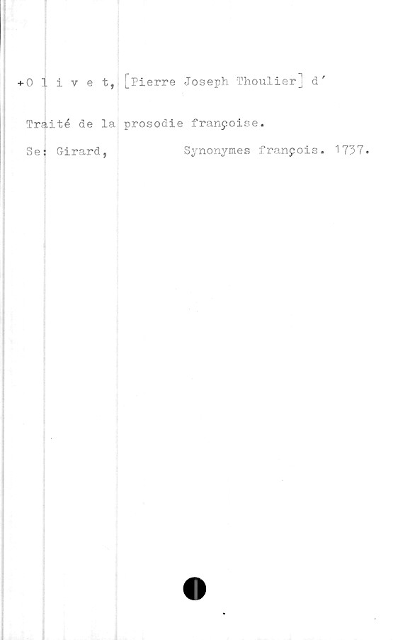  ﻿+0 1 ivet, [Pierre Joseph Thoulier] d'
Traité de la prosodie franpoise.
Se: Girard,
Synonymes franpois. 1737.