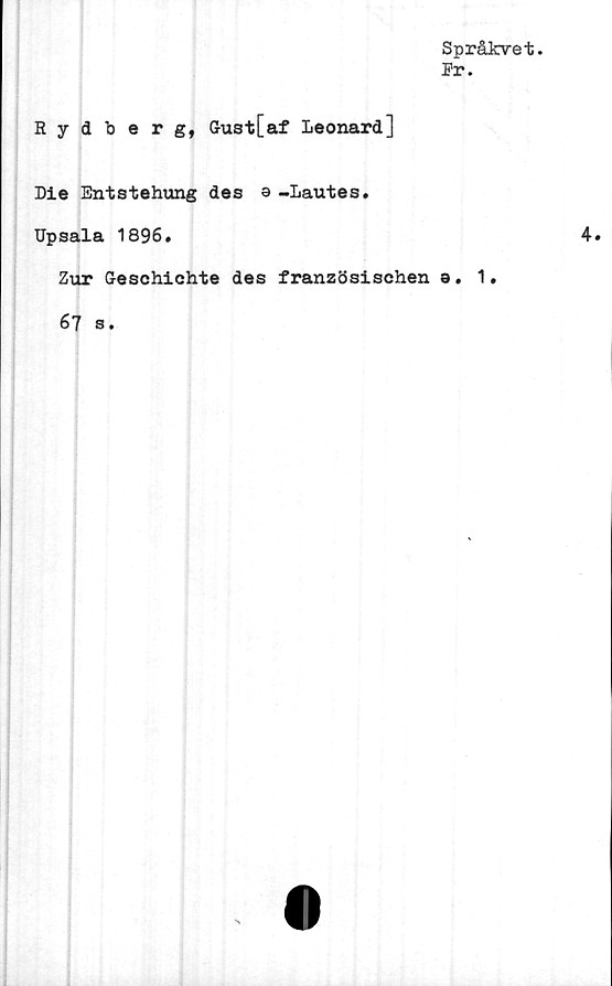  ﻿Språkvet.
Pr.
Rydberg, Gust[af Leonard]
Die Entstehung des a -Lautes.
Upsala 1896.
Zur Geschichte des französischen 9. 1
