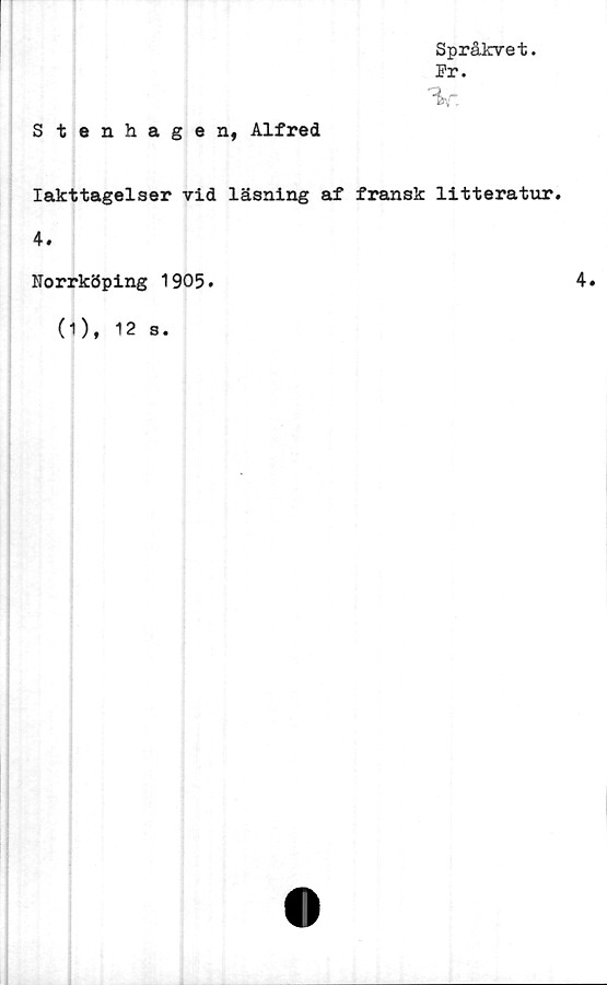  ﻿Stenhagen, Alfred
Språkvet.
Pr.
V.
Iakttagelser vid läsning af fransk litteratur.
4.
Norrköping 1905.
0), 12 s.
4.