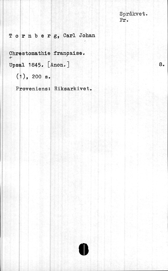  ﻿Språkvet.
Pr.
Tornberg, Carl Johan
Chrestomathie franpaise.
-f-
Upsal 1845. [Anon.]
(1), 200 s.
Proveniens: Riksarkivet