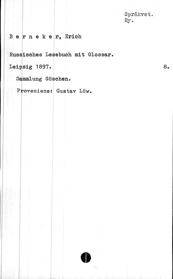  ﻿Språkvet.
By.
Berneker, Erich
Russisches Lesebuch mit Glossar.
Leipzig 1897.
Sammlung Göschen.
Proveniens: Gustav Löw.