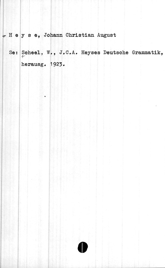  ﻿Heyse, Johann Christian August
Se: Scheel, W., J.C.A. Heyses Deutsche Grammatik,
herausg. 1923#