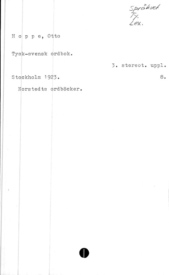  ﻿7y.
Zé>x.,
Hoppe, Otto
Tysk-svensk ordbok.
Stockholm 1923.
3. stereot. uppl
8
Norstedts ordböcker