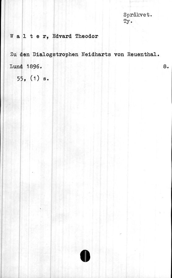  ﻿Språkvet.
Ty.
Walter, Edvard Theodor
Zu den Dialogstrophen Neidharts von Reuenthal.
Lund 1896
55, (O
S