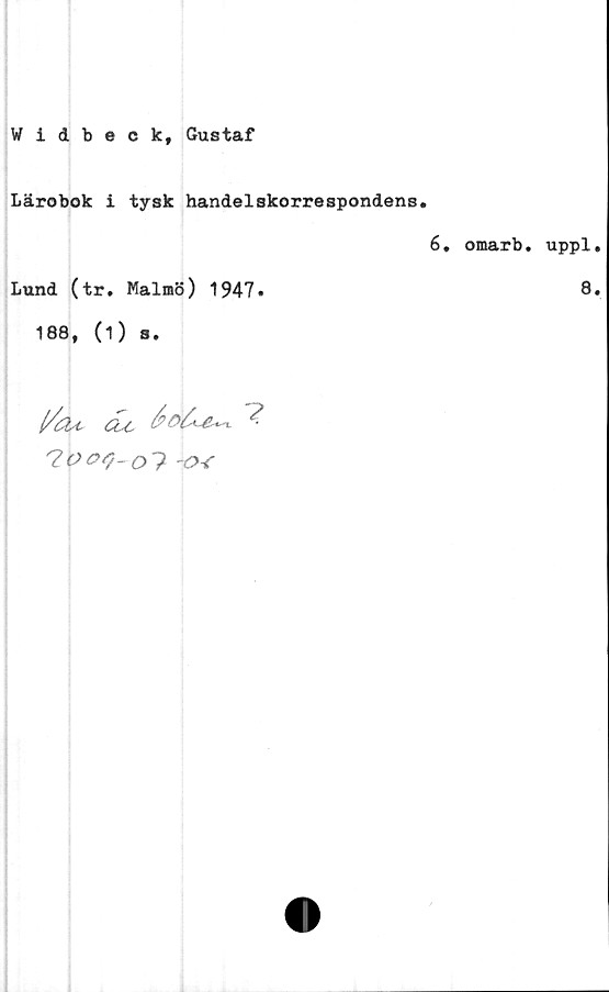  ﻿Widbeck, Gustaf
Lärobok i tysk handelskorrespondens.
6. omarb. uppl.
Lund (tr. Malmö) 1947.	8.
188, (1) s.
CU-
606.

?

-o<