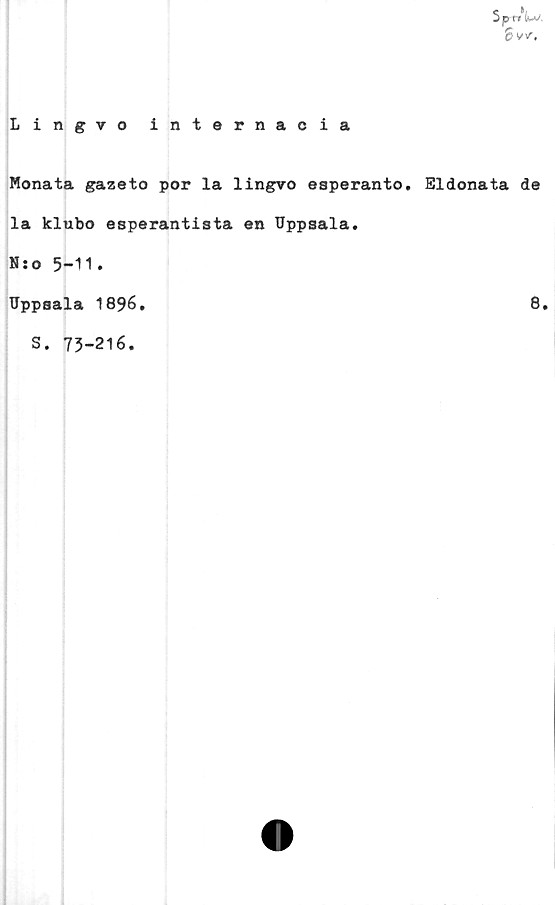  ﻿Lingvo internacia
$ p
Sv*.
Monata gazeto por la lingvo esperanto. Eldonata de
la klubo esperantista en Uppsala.
N:o 5-11.
Uppsala 1896.
S. 73-216.
8.