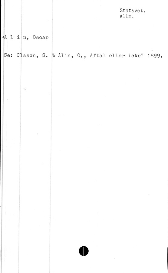  ﻿Statsvet.
Allm.
+Alin, Oscar
Se: Clason, S. & Alin, 0., Aftal eller icke? 1899