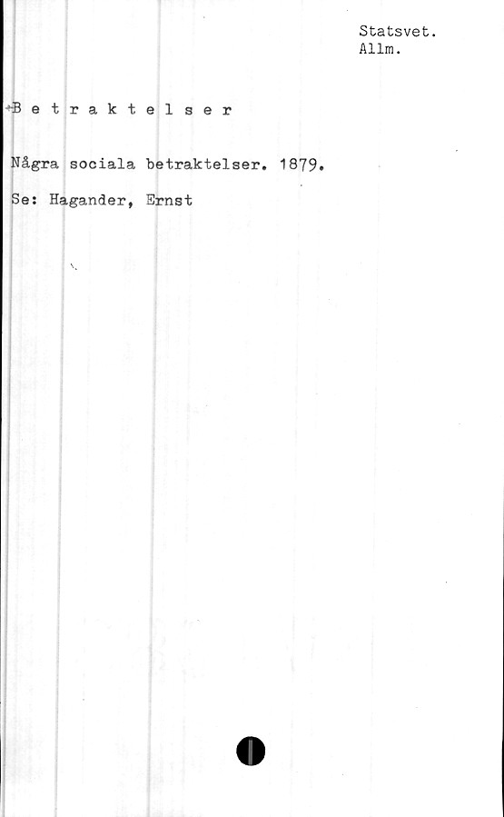  ﻿Statsvet.
Allm.
^etraktel ger
Några sociala betraktelser. 1879.
Se: Hagander, Ernst
