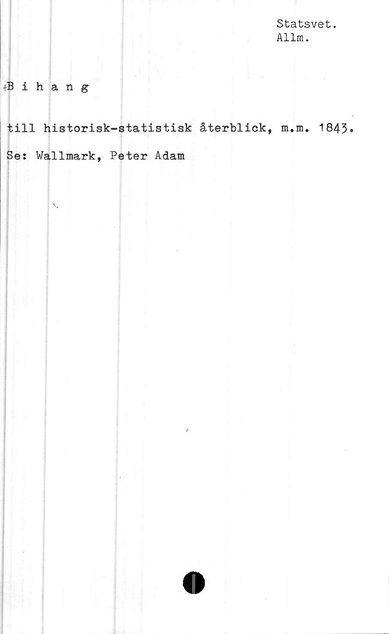  ﻿Statsvet.
Allm.
ihang
till historisk—statistisk återblick, m.m. 1843
Se: Wallmark, Peter Adam