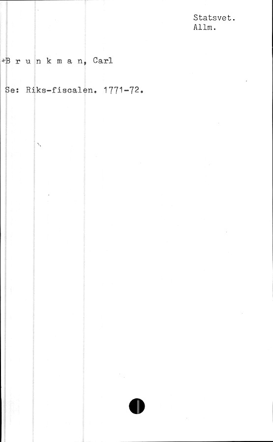  ﻿*Brunkman, Carl
Se: Riks-fiscalen.
1771-72.
Statsvet.
Allm.