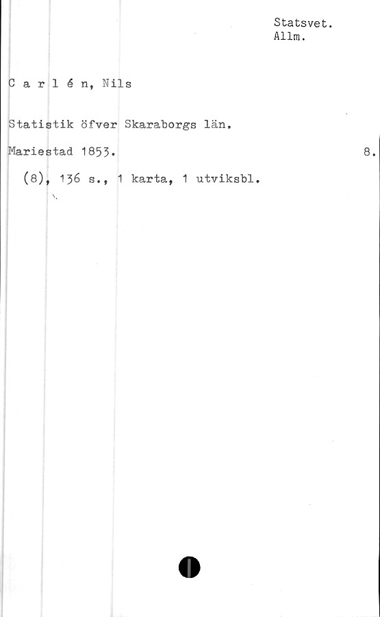  ﻿Statsvet.
Allm.
Carlén, Nils
Statistik öfver Skaraborgs län.
Mariestad 1855*
(8), 1J6 s., 1 karta, 1 utviksbl.