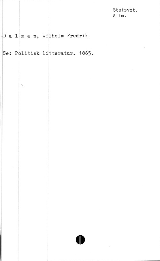  ﻿Statsvet.
Allm.
Dalman, Wilhelm Fredrik
Ses Politisk litteratur, I865.