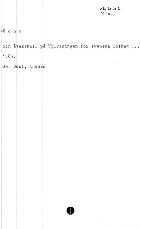  ﻿Statsvet.
Allm.
+Echo
och återskall på Uplysningen för swenska folket
1769.
Se: Odel, Anders