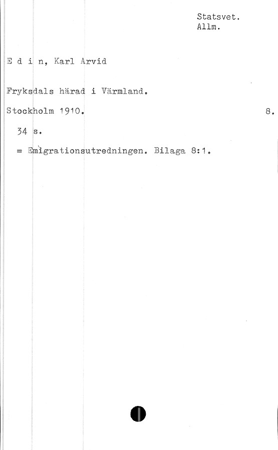  ﻿Statsvet.
Allm.
Sdin, Karl Arvid
Fryksdals härad i Värmland.
Stockholm 1910.
34 s.
= Smigrationsutredningen. Bilaga 8:1,