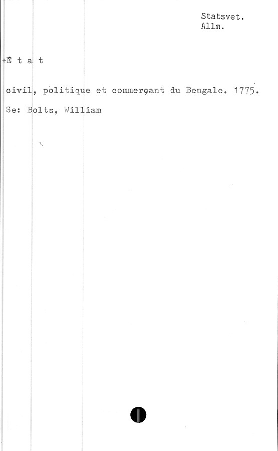  ﻿Statsvet.
Allm.
♦Stat
civil, politique et commerQant du Bengale. 1775*
Se: Bolts, William