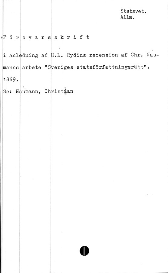  ﻿Statsvet.
Allm.
+Försvarsskrift
i anledning af H.L. Rydins recension af Chr. Nau-
manns arbete "Sveriges statsförfattningsrätt".
^869.
Se: Naumann, Christian