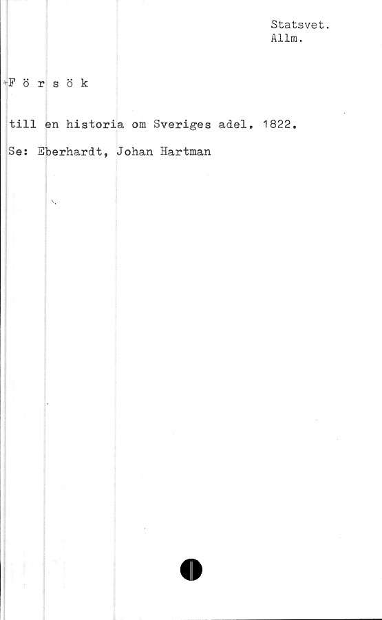  ﻿Statsvet.
Allm.
+Försök
till en historia om Sveriges adel. 1822.
Se: 2berhardt, Johan Hartman