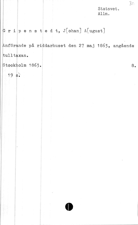  ﻿3r-
Statsvet.
Allm.
Gripenstedt, j[ohan] Afugust]
Anförande på riddarhuset den 27 maj 1863» angående
tulltaxan.
Stockholm 1863.
8.