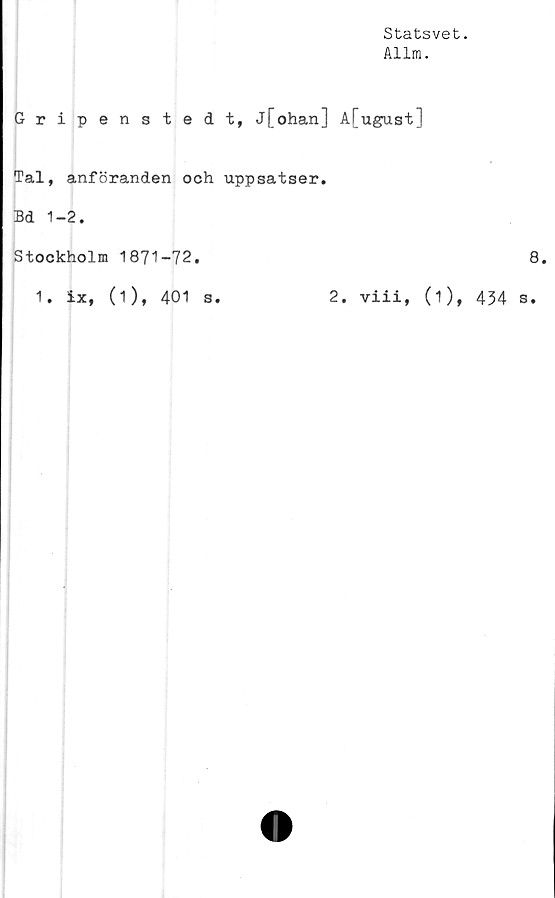  ﻿Statsvet.
Allm.
Gripenstedt, j[ohan] A[ugust]
Tal, anföranden och uppsatser.
Bd 1-2.
Stockholm 1871-72.
1. ix, (1), 401 s.
8.
2. viii, (i), 434 s.