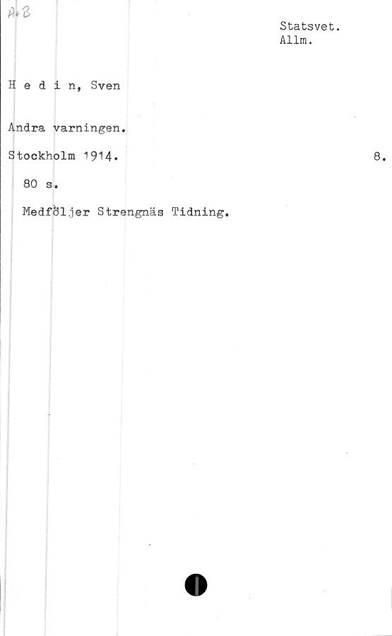  ﻿Statsvet.
Allm.
4*
Hedin, Sven
Andra varningen.
Stockholm 1914»
80 s.
Medföljer Strengnäs Tidning.