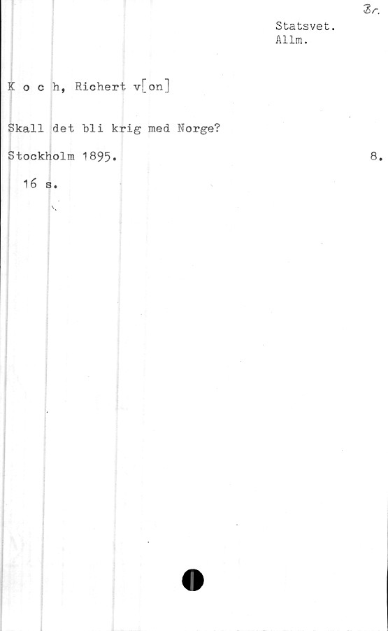  ﻿Statsvet.
Allm.
Koch, Richert v[on]
Skall det "bli krig med Norge?
Stockholm 1895»