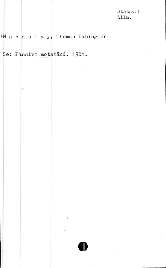  ﻿Statsvet.
Allm.
acaulay, Thomas Babington
Se: Passivt motstånd. 1901.