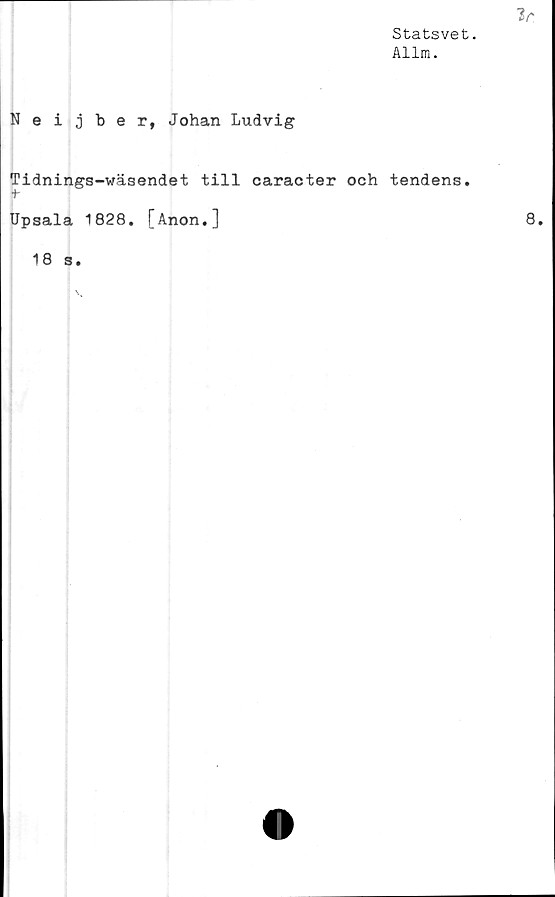  ﻿Statsvet.
Allm.
Neijber, Johan Ludvig
Tidnings-wäsendet till caracter och tendens.
+-
Upsala 1828. [Anon.]
18 s.