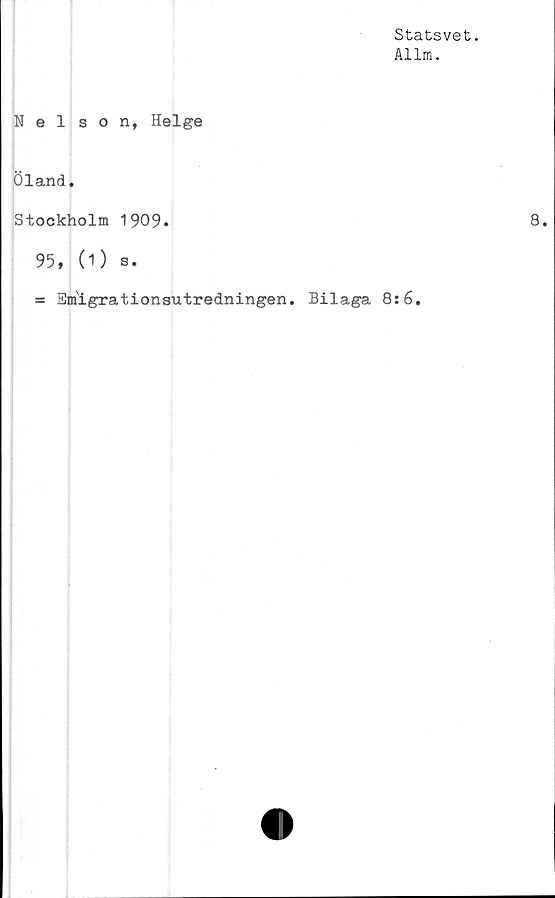  ﻿Statsvet.
Allm.
Nelson, Helge
Öland.
Stockholm 1909.
95, (0 s.
= Emigrationsutredningen. Bilaga 8:6.