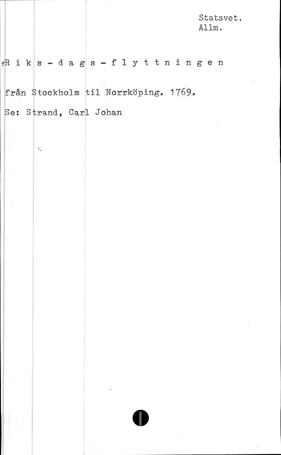  ﻿Statsvet.
Allra.
fRiks-dags-flyttningen
från Stockholm til Norrköping. 1769.
Se: Strand, Carl Johan