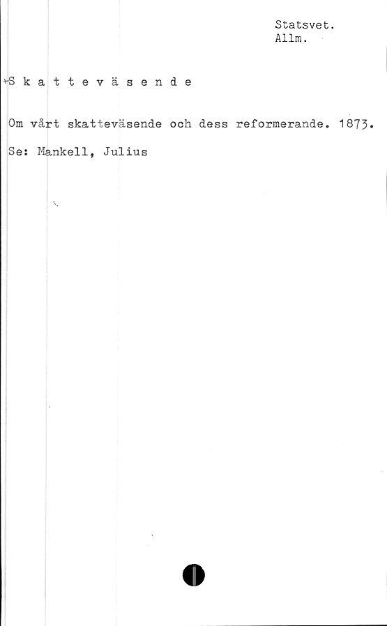  ﻿Statsvet.
Allm.
^■Skatteväsende
Om vårt skatteväsende och dess reformerande. 1873<
Se: Mankell, Julius