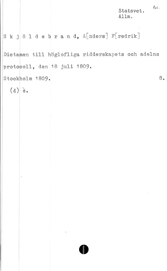  ﻿Statsvet.
Allm.
<W
Skjöldebrand, A[nders] P[redrik]
Dictamen till höglofliga ridderskapets och adelns
protocoll, den 18 juli 1809.
Stockholm 1809.
(4) s.
8.