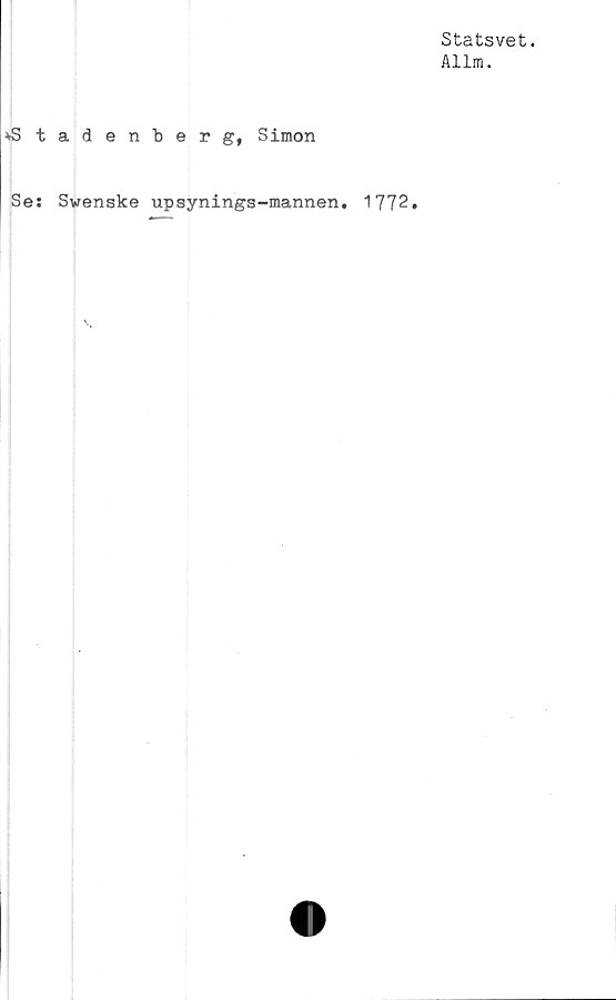  ﻿
»Sta
denberg, Simon
Se: Svenske upsynings-mannen. 1772.
Statsvet.
Allm.