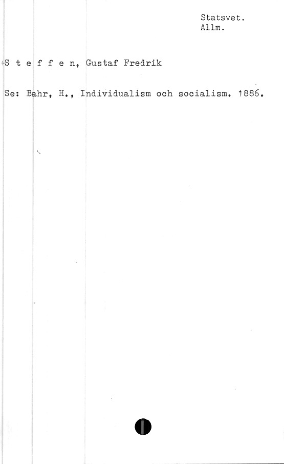  ﻿Statsvet.
Allm.
Steffen, Gustaf Fredrik
Se:
Bahr, H.
Individualism och socialism. 1886.