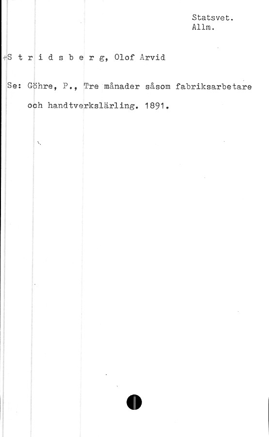  ﻿Statsvet.
Allm.
-^Stridsberg, Olof Arvid
Se: Göhre, P., Tre månader såsom fabriksarbetare
och handtverkslärling. 1891.