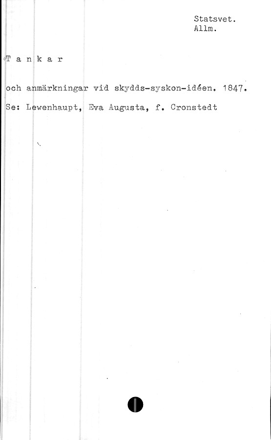  ﻿Statsvet.
Allm.
•Tankar
och anmärkningar vid skydds-syskon-idéen, 1847
Se: Lewenhaupt, Sva Augusta, f. Cronstedt