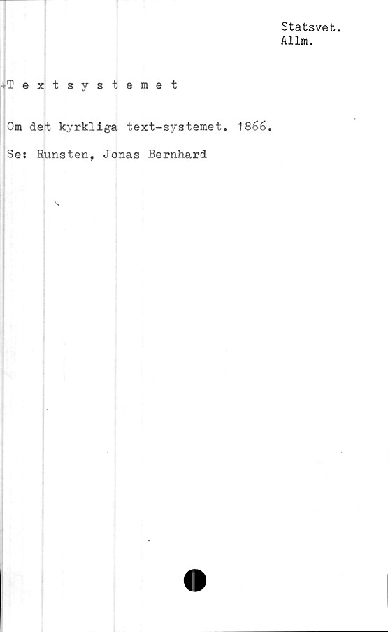  ﻿Statsvet.
Allm.
Textsystemet
Om det kyrkliga text-systemet. 1866.
Se: Runsten, Jonas Bernhard