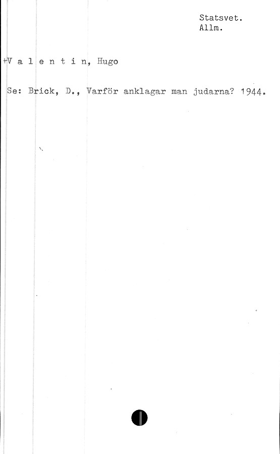  ﻿Statsvet.
Allm.
Walentin, Hugo
Se: Brick, D., Varför anklagar man judarna? 1944*