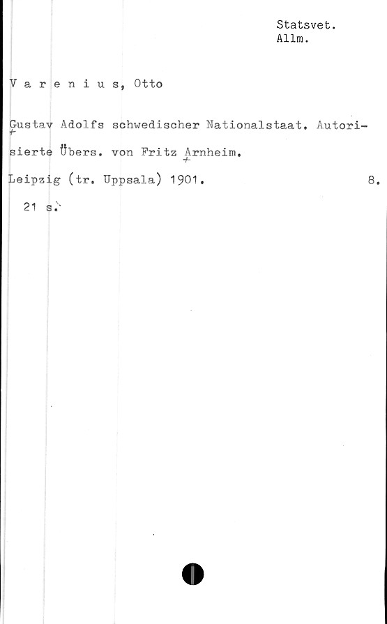  ﻿Statsvet.
Allm.
Varenius, Otto
Gustav Adolfs schwedischer Nationalstaat, Autori
"h
sierte fibers. von Fritz Arnheim.
Leipzig (tr. Uppsala) 1901.